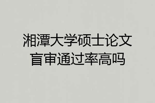 湘潭大学硕士论文盲审通过率高吗