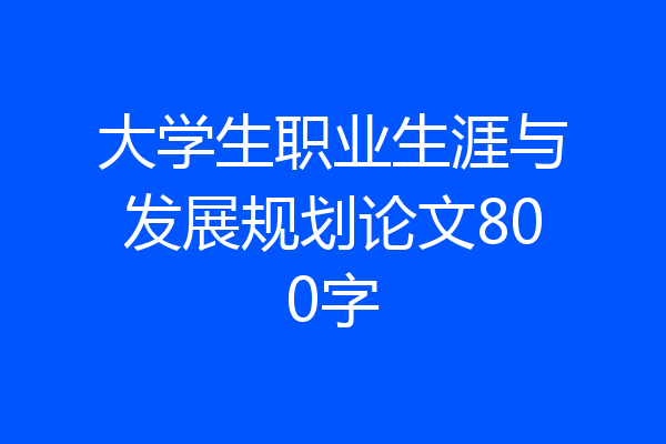大学生职业生涯与发展规划论文800字