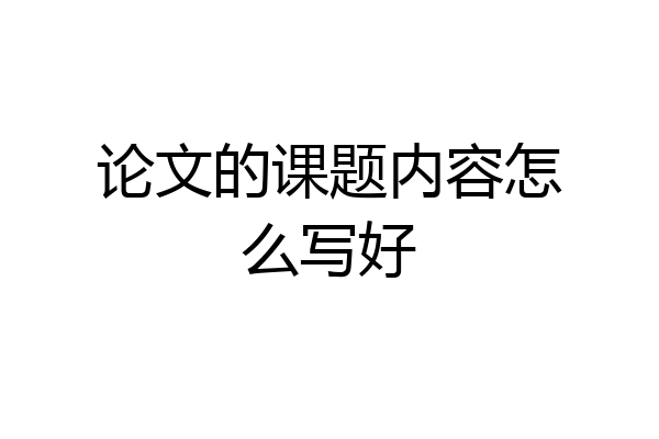 论文的课题内容怎么写好