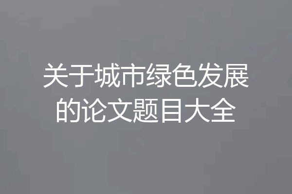 关于城市绿色发展的论文题目大全