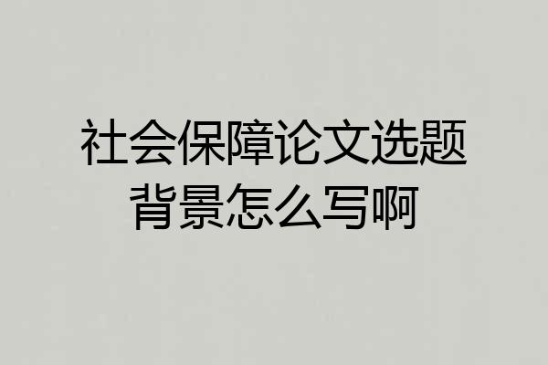 社会保障论文选题背景怎么写啊
