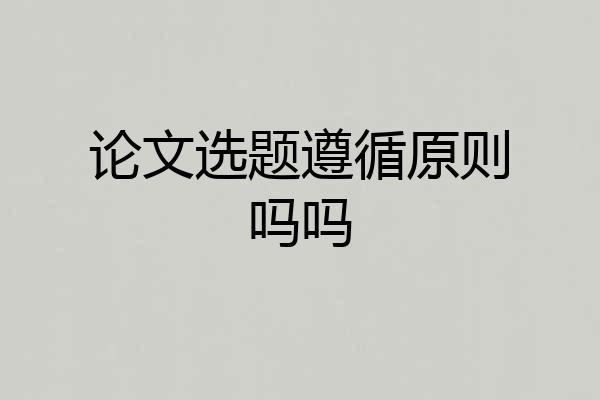 论文选题遵循原则吗吗
