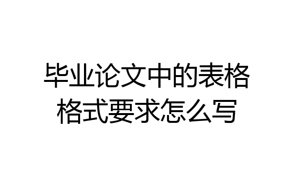 毕业论文中的表格格式要求怎么写