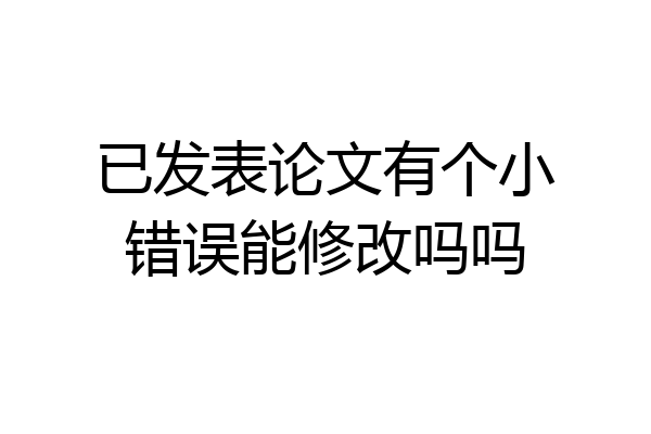 已发表论文有个小错误能修改吗吗