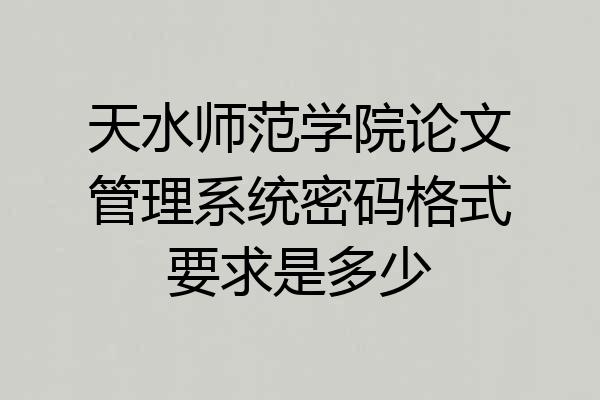 天水师范学院论文管理系统密码格式要求是多少