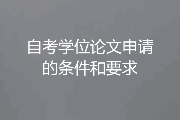 自考学位论文申请的条件和要求