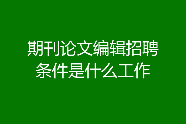 期刊论文编辑招聘条件是什么工作