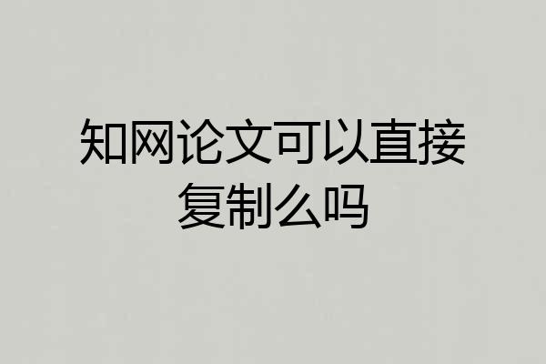 知网论文可以直接复制么吗