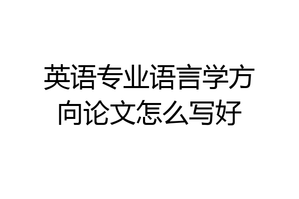 英语专业语言学方向论文怎么写好