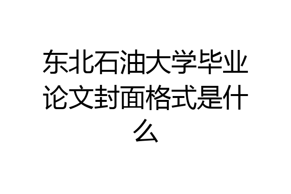 东北石油大学毕业论文封面格式是什么