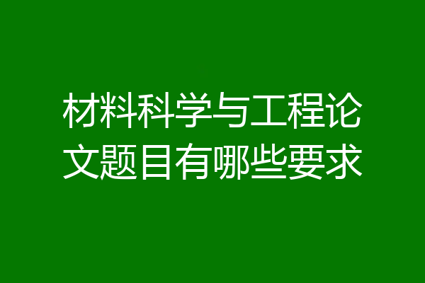 材料科学与工程论文题目有哪些要求