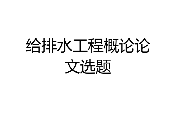 给排水工程概论论文选题