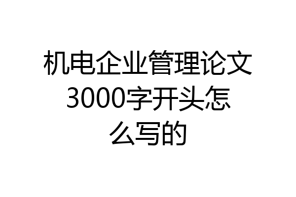 机电企业管理论文3000字开头怎么写的