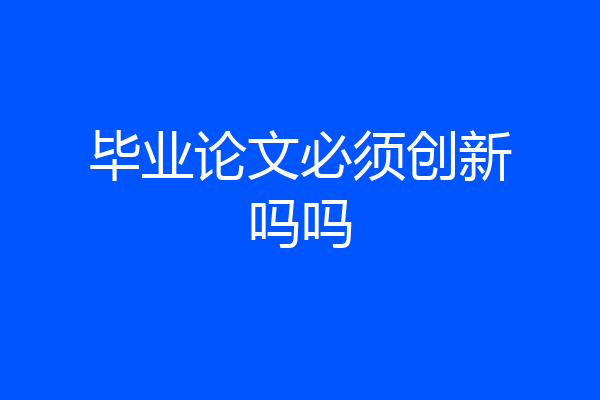 毕业论文必须创新吗吗