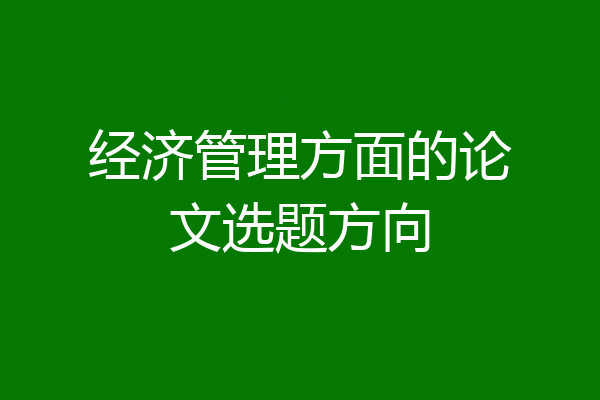 经济管理方面的论文选题方向