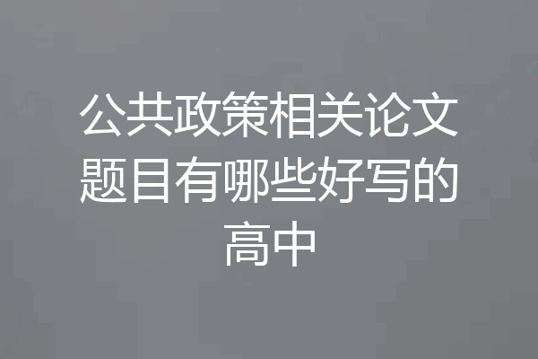 公共政策相关论文题目有哪些好写的高中