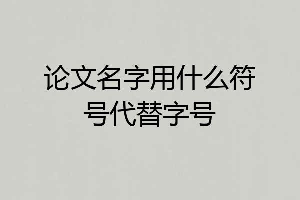论文名字用什么符号代替字号