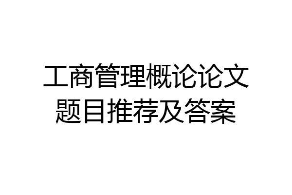 工商管理概论论文题目推荐及答案