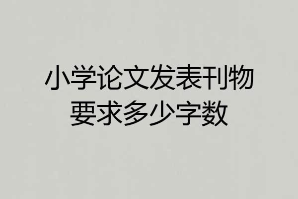 小学论文发表刊物要求多少字数
