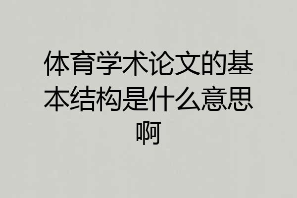 体育学术论文的基本结构是什么意思啊