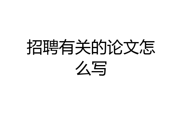 招聘有关的论文怎么写