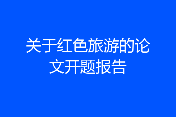 关于红色旅游的论文开题报告