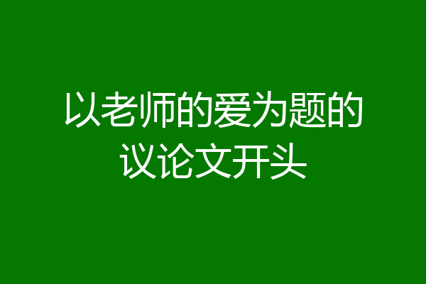 以老师的爱为题的议论文开头