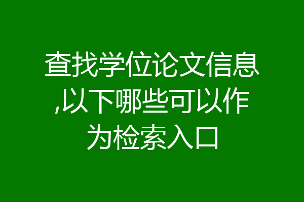 查找学位论文信息,以下哪些可以作为检索入口