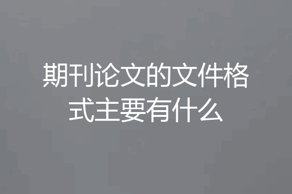 期刊论文的文件格式主要有什么