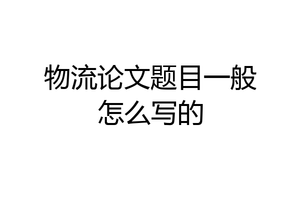 物流论文题目一般怎么写的