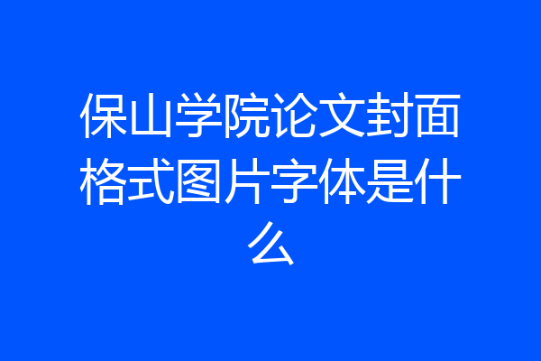 保山学院论文封面格式图片字体是什么
