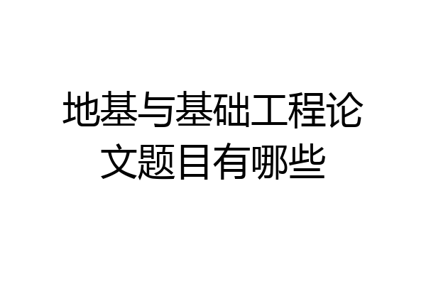 地基与基础工程论文题目有哪些