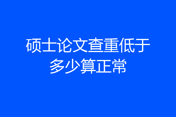 硕士论文查重低于多少算正常