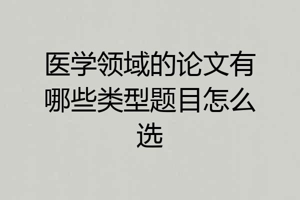 医学领域的论文有哪些类型题目怎么选