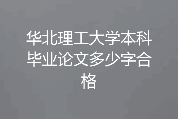 华北理工大学本科毕业论文多少字合格
