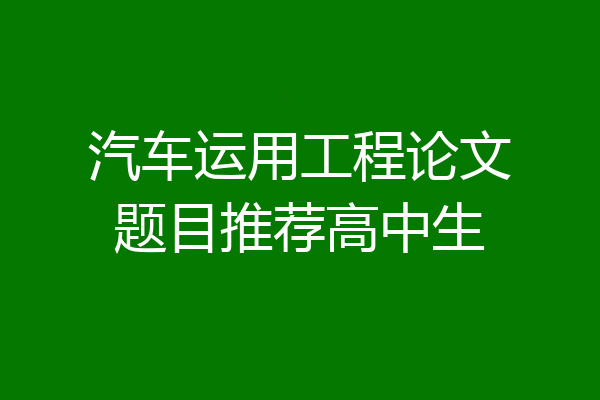 汽车运用工程论文题目推荐高中生
