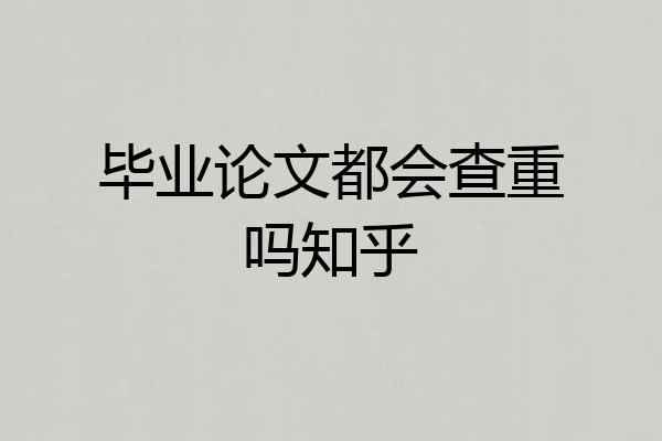 毕业论文都会查重吗知乎