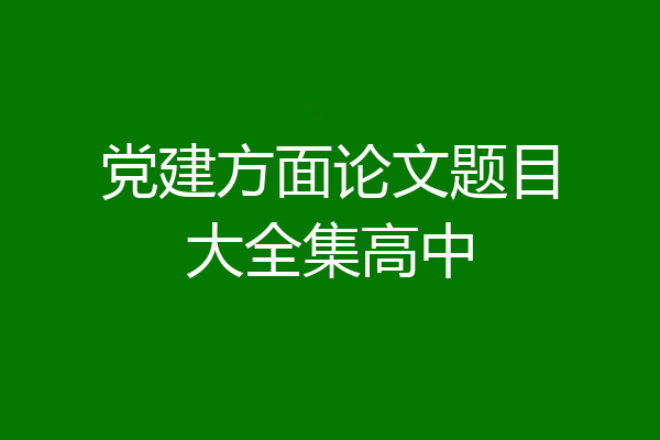 党建方面论文题目大全集高中