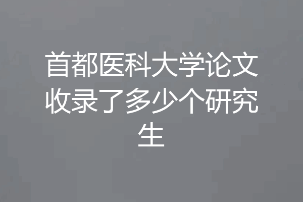 首都医科大学论文收录了多少个研究生