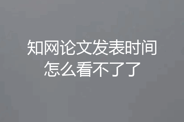 知网论文发表时间怎么看不了了