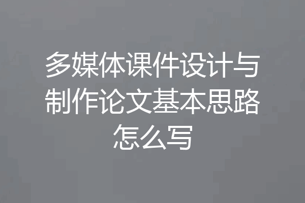 多媒体课件设计与制作论文基本思路怎么写