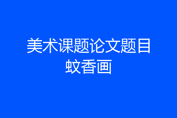 美术课题论文题目蚊香画