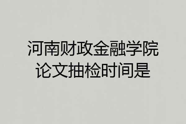 河南财政金融学院论文抽检时间是