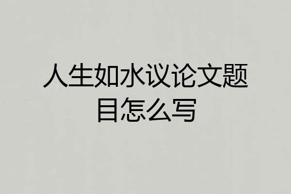 人生如水议论文题目怎么写