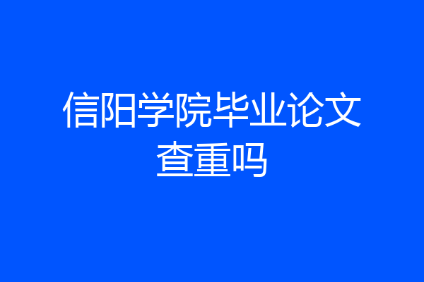 信阳学院毕业论文查重吗