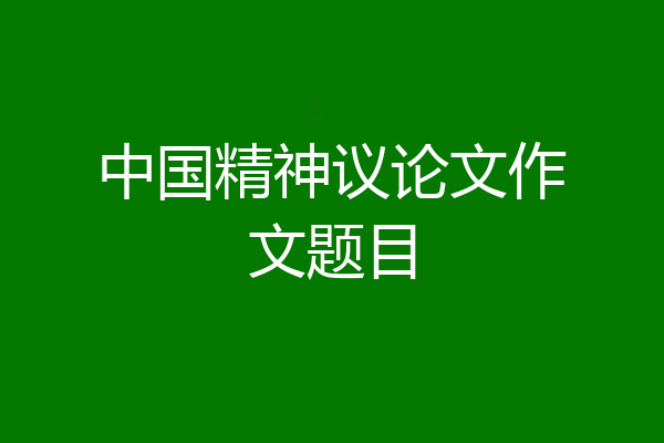 中国精神议论文作文题目