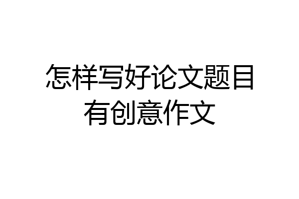 怎样写好论文题目有创意作文