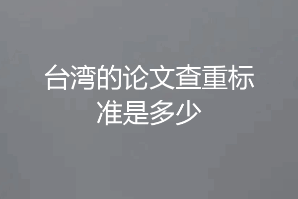 台湾的论文查重标准是多少