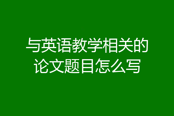 与英语教学相关的论文题目怎么写