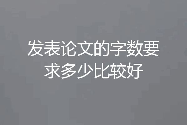 发表论文的字数要求多少比较好